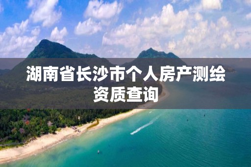 湖南省長沙市個人房產測繪資質查詢