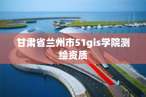 甘肅省蘭州市51gis學院測繪資質