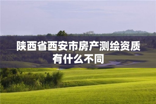 陜西省西安市房產(chǎn)測(cè)繪資質(zhì)有什么不同