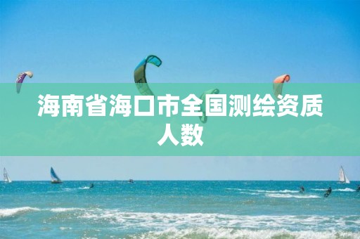 海南省?？谑腥珖?guó)測(cè)繪資質(zhì)人數(shù)