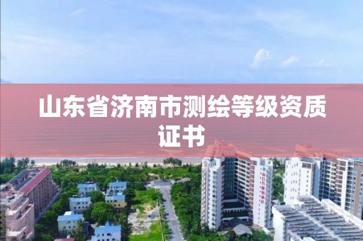 山東省濟南市測繪等級資質證書