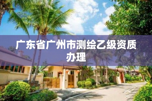 廣東省廣州市測(cè)繪乙級(jí)資質(zhì)辦理