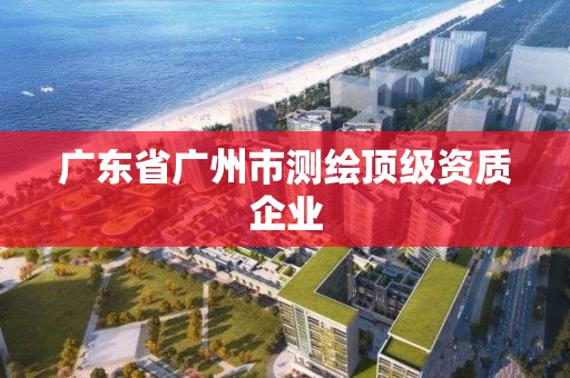 廣東省廣州市測繪頂級資質企業