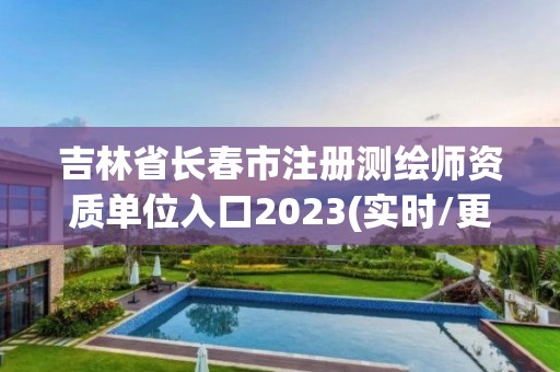 吉林省長春市注冊測繪師資質單位入口2023(實時/更新中)