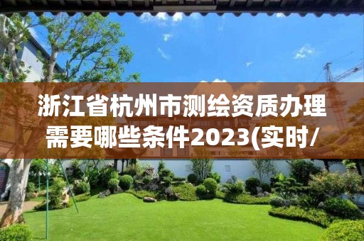 浙江省杭州市測繪資質辦理需要哪些條件2023(實時/更新中)