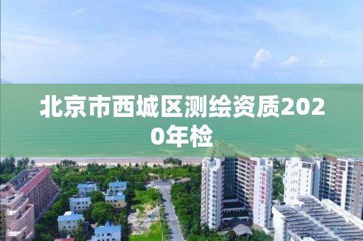 北京市西城區(qū)測繪資質(zhì)2020年檢