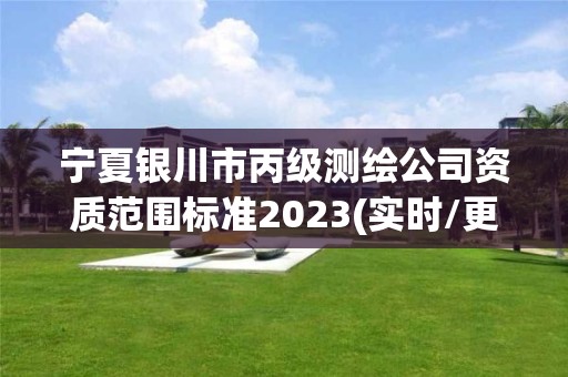 寧夏銀川市丙級測繪公司資質(zhì)范圍標(biāo)準(zhǔn)2023(實(shí)時/更新中)