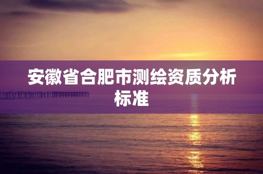 安徽省合肥市測繪資質分析標準