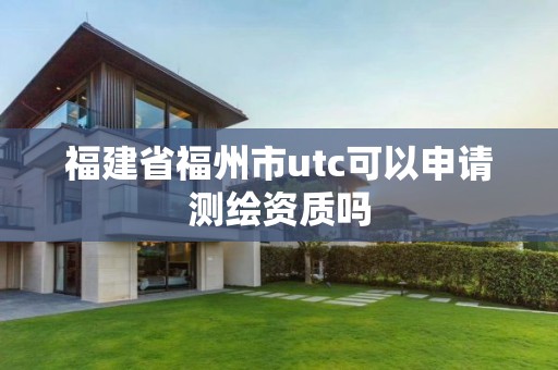 福建省福州市utc可以申請測繪資質嗎