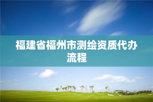 福建省福州市測(cè)繪資質(zhì)代辦流程