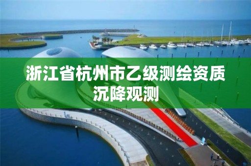 浙江省杭州市乙級測繪資質沉降觀測