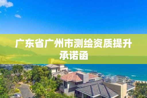 廣東省廣州市測(cè)繪資質(zhì)提升承諾函