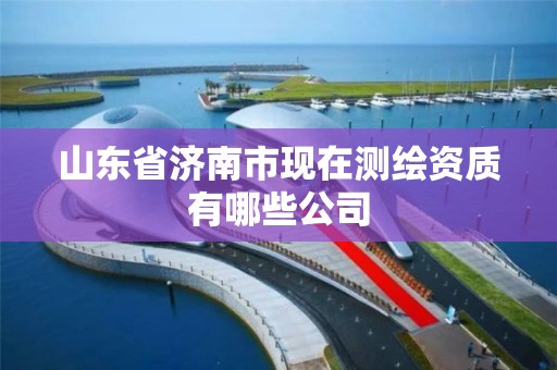 山東省濟南市現在測繪資質有哪些公司