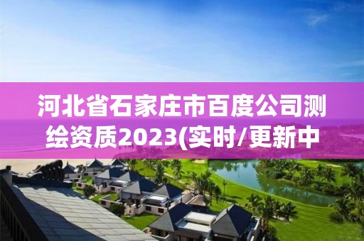 河北省石家莊市百度公司測繪資質2023(實時/更新中)