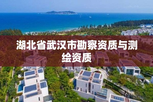 湖北省武漢市勘察資質(zhì)與測(cè)繪資質(zhì)