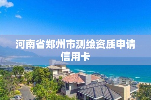 河南省鄭州市測繪資質申請信用卡