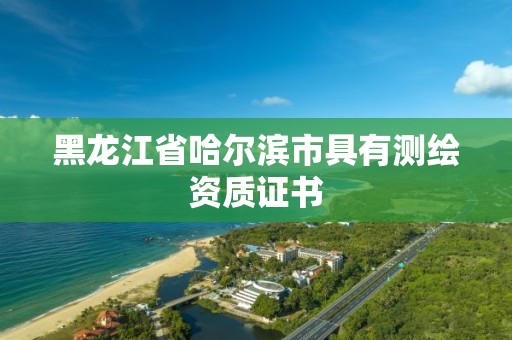 黑龍江省哈爾濱市具有測繪資質(zhì)證書