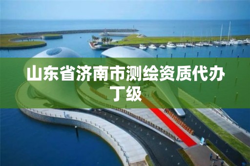 山東省濟南市測繪資質代辦丁級