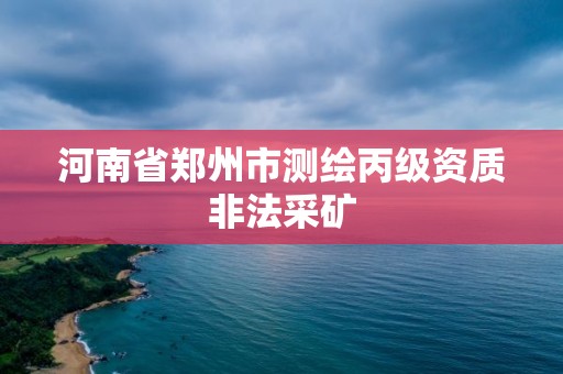 河南省鄭州市測繪丙級資質非法采礦