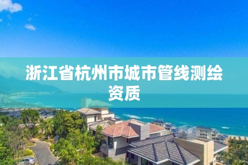 浙江省杭州市城市管線測繪資質