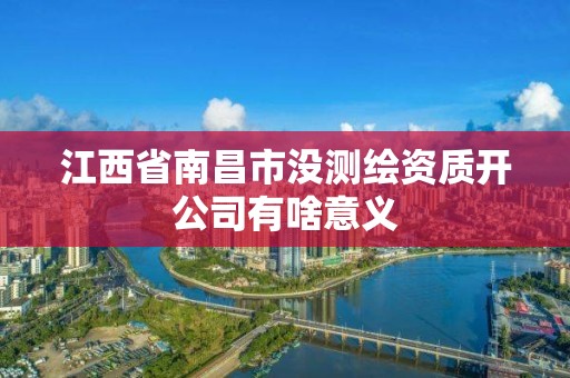 江西省南昌市沒測繪資質(zhì)開公司有啥意義