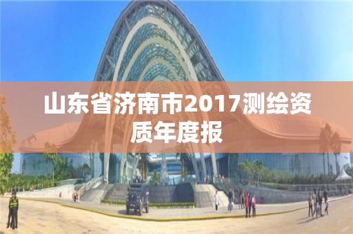 山東省濟(jì)南市2017測(cè)繪資質(zhì)年度報(bào)