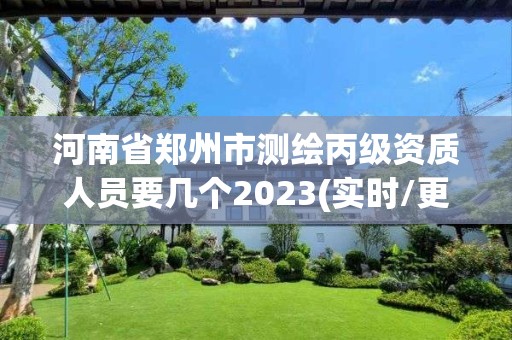 河南省鄭州市測繪丙級資質人員要幾個2023(實時/更新中)