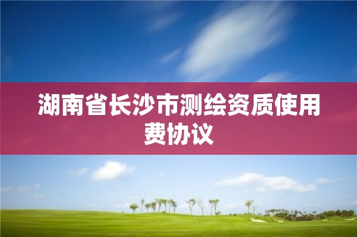 湖南省長沙市測繪資質(zhì)使用費協(xié)議