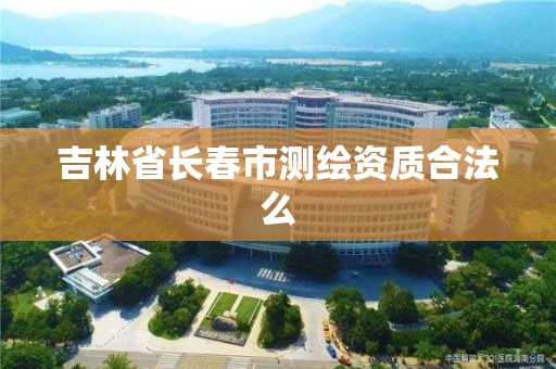 吉林省長春市測繪資質合法么