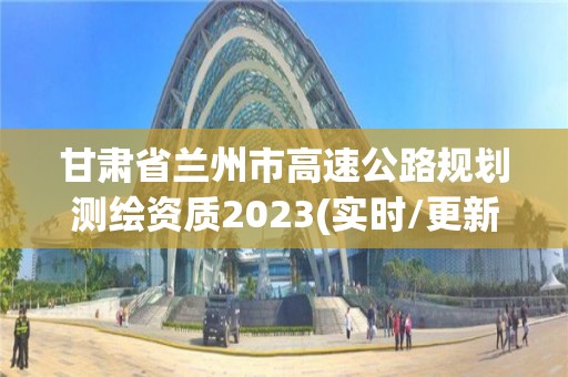 甘肅省蘭州市高速公路規劃測繪資質2023(實時/更新中)