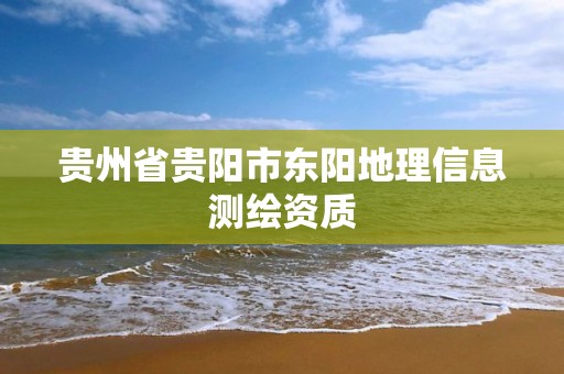 貴州省貴陽市東陽地理信息測繪資質