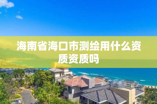 海南省海口市測繪用什么資質資質嗎