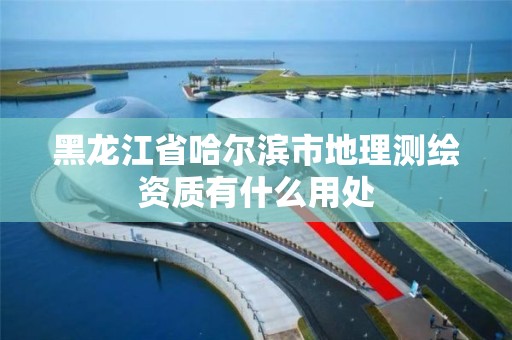 黑龍江省哈爾濱市地理測繪資質有什么用處