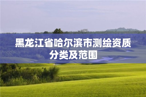 黑龍江省哈爾濱市測繪資質分類及范圍