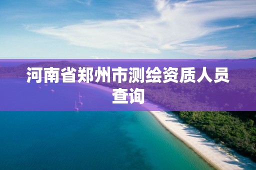 河南省鄭州市測繪資質人員查詢