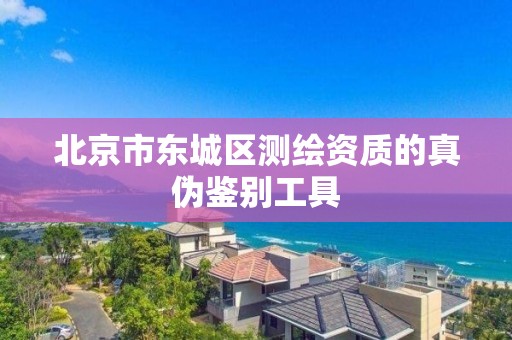 北京市東城區(qū)測繪資質(zhì)的真?zhèn)舞b別工具