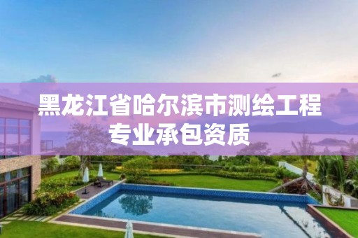 黑龍江省哈爾濱市測(cè)繪工程專業(yè)承包資質(zhì)