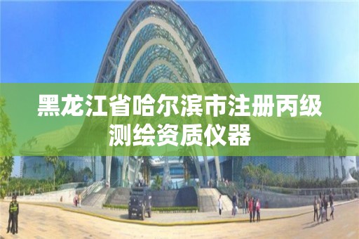 黑龍江省哈爾濱市注冊丙級測繪資質(zhì)儀器