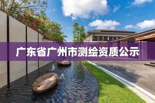 廣東省廣州市測繪資質(zhì)公示