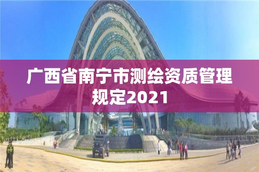 廣西省南寧市測(cè)繪資質(zhì)管理規(guī)定2021