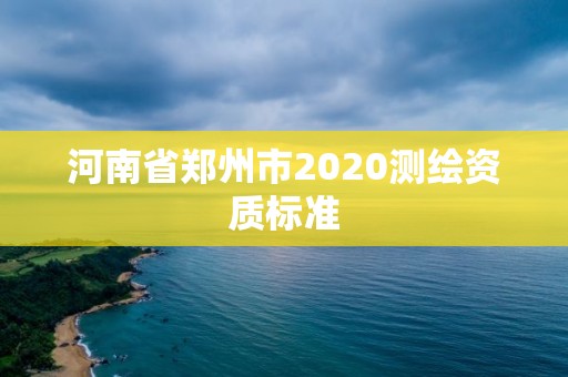 河南省鄭州市2020測繪資質標準