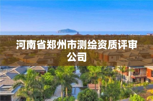 河南省鄭州市測繪資質評審公司