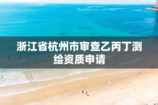 浙江省杭州市審查乙丙丁測繪資質申請