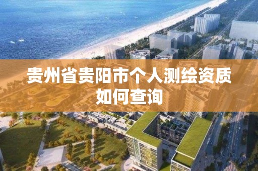 貴州省貴陽市個人測繪資質如何查詢