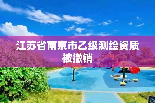 江蘇省南京市乙級(jí)測(cè)繪資質(zhì)被撤銷