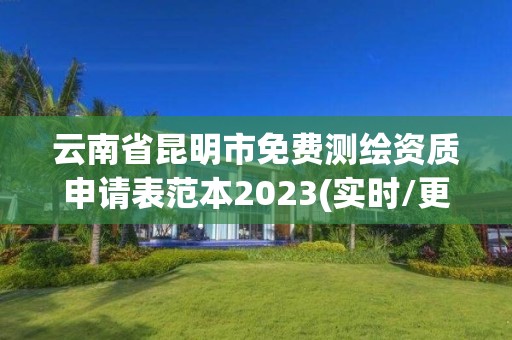 云南省昆明市免費測繪資質申請表范本2023(實時/更新中)