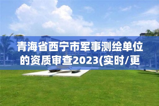 青海省西寧市軍事測(cè)繪單位的資質(zhì)審查2023(實(shí)時(shí)/更新中)