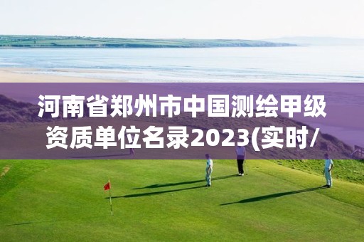 河南省鄭州市中國測繪甲級資質單位名錄2023(實時/更新中)