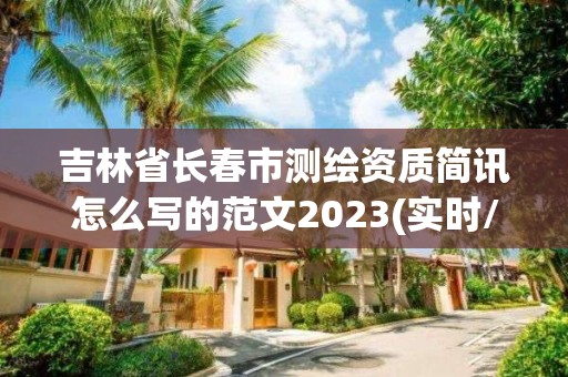 吉林省長春市測繪資質簡訊怎么寫的范文2023(實時/更新中)