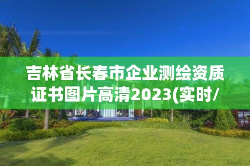 吉林省長(zhǎng)春市企業(yè)測(cè)繪資質(zhì)證書圖片高清2023(實(shí)時(shí)/更新中)